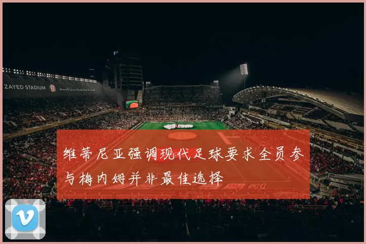 维蒂尼亚强调现代足球要求全员参与梅内姆并非最佳选择
