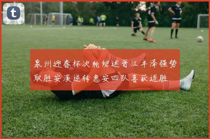 泉州迎春杯次轮综述晋江丰泽强势取胜安溪逆转惠安四队喜获连胜