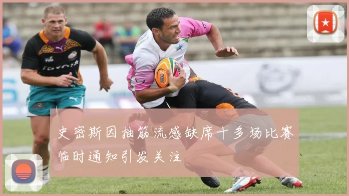 史密斯因抽筋流感缺席十多场比赛临时通知引发关注