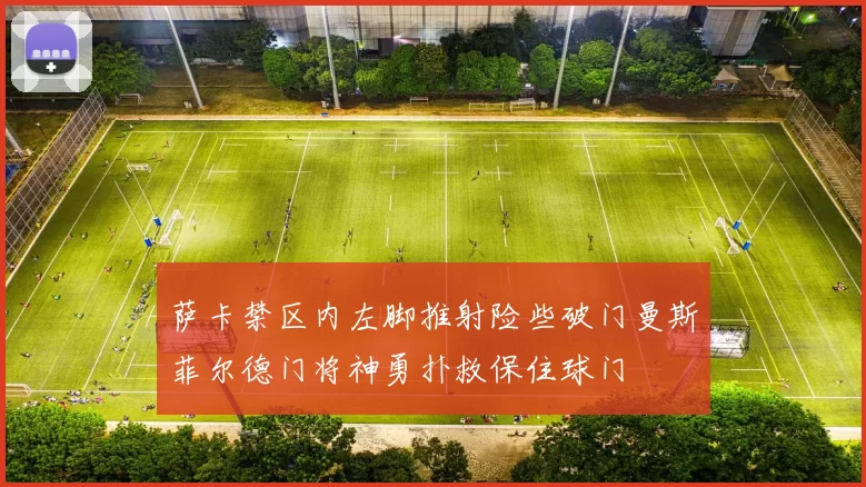 萨卡禁区内左脚推射险些破门曼斯菲尔德门将神勇扑救保住球门