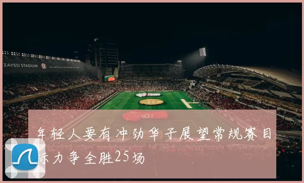 年轻人要有冲劲华子展望常规赛目标力争全胜25场