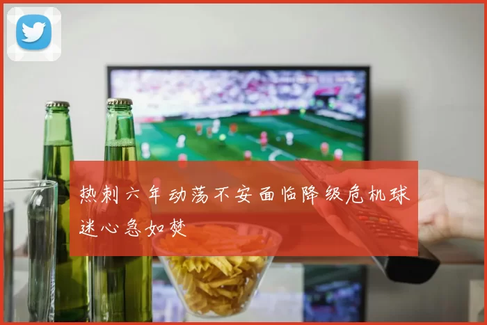 热刺六年动荡不安面临降级危机球迷心急如焚