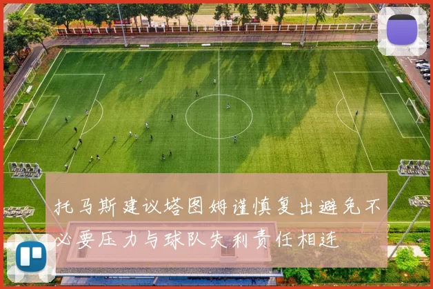 托马斯建议塔图姆谨慎复出避免不必要压力与球队失利责任相连