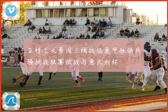亚特兰大勇闯三线战场意甲独领风骚挑战联赛欧战与意大利杯