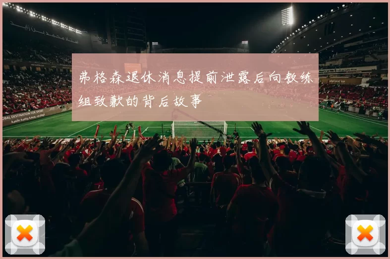 弗格森退休消息提前泄露后向教练组致歉的背后故事